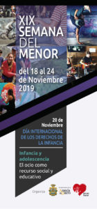 XIX SEMANA DEL MENOR
del 18 al 24 de Noviembre de 2019
«EL OCIO COMO RECURSO SOCIAL Y EDUCATIVO» XIX SEMANA DEL MENOR
del 18 al 24 de Noviembre de 2019
«EL OCIO COMO RECURSO SOCIAL Y EDUCATIVO»