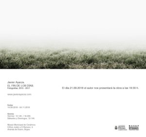Exposición de Pintura.
JAVIER AYARZA.
EL FIN DE LOS DÍAS.
Fotografías, 2015/2017 Exposición de Pintura.
JAVIER AYARZA.
EL FIN DE LOS DÍAS.
Fotografías, 2015/2017