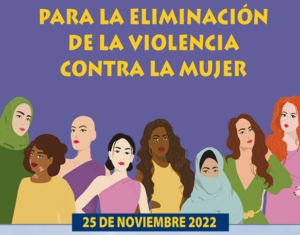 DÍA INTERNACIONAL DE LA ELIMINACIÓN DE LA VIOLENCIA CONTRA LA MUJER. 25 NOVIEMBRE 2022.
